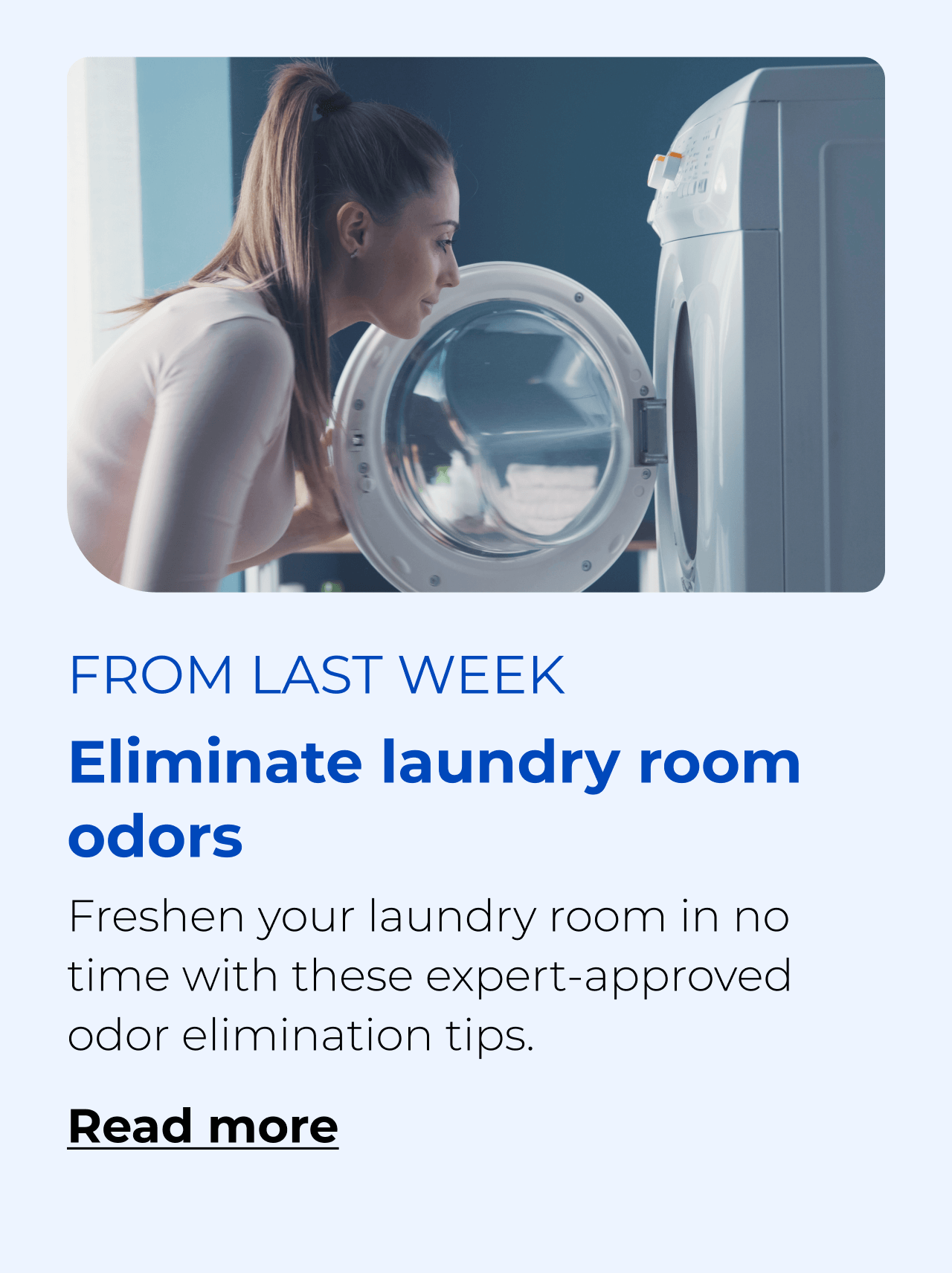 Eliminate laundry room odors. Freshen your laundry room in no time with these expert-approved odor elimination tips. Button: Read more