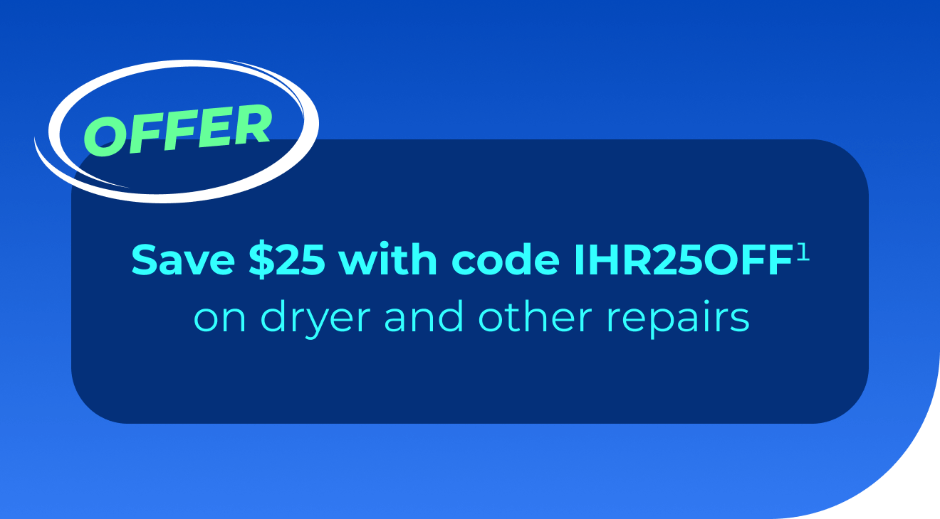 Save $25 with code IHR25OFF(1) on dryer and other repairs