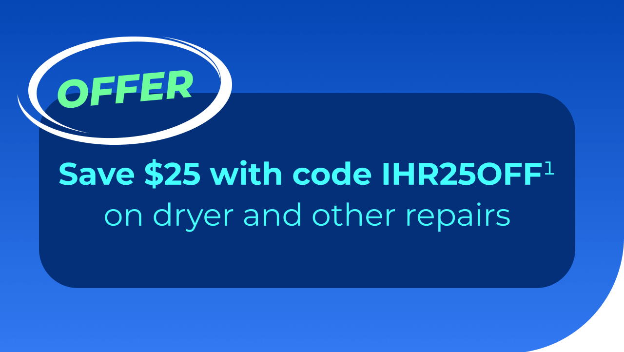 Save $25 with code IHR25OFF(1) on dryer and other repairs