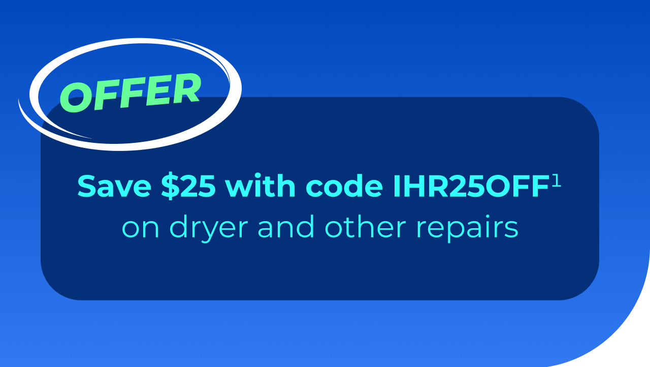 Save $25 with code IHR25OFF(1) on dryer and other repairs