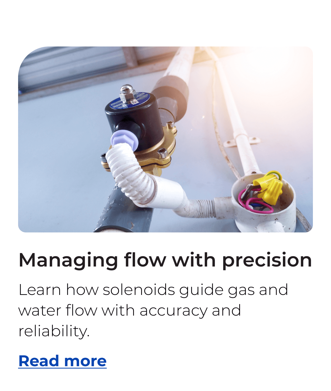 Managing flow with precision. Learn how solenoids guide gas and water flow with accuracy and reliability. Button: Read more