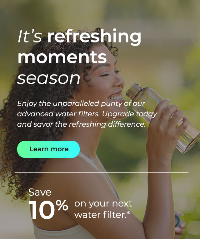 It's refreshing moments season. Enjoy the unparalleled purity of our advanced water filters. Upgrade today and savor the refreshing difference! Button: Learn more