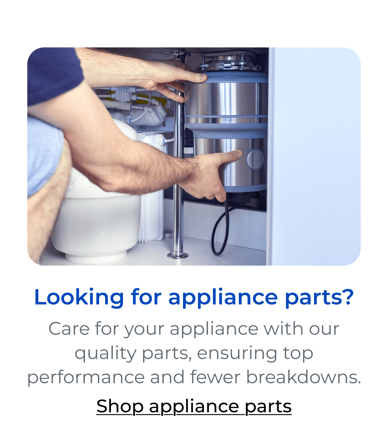 Looking for appliance parts? Ensure top performance and fewer breakdowns with our quality parts. Button: Shop appliance parts