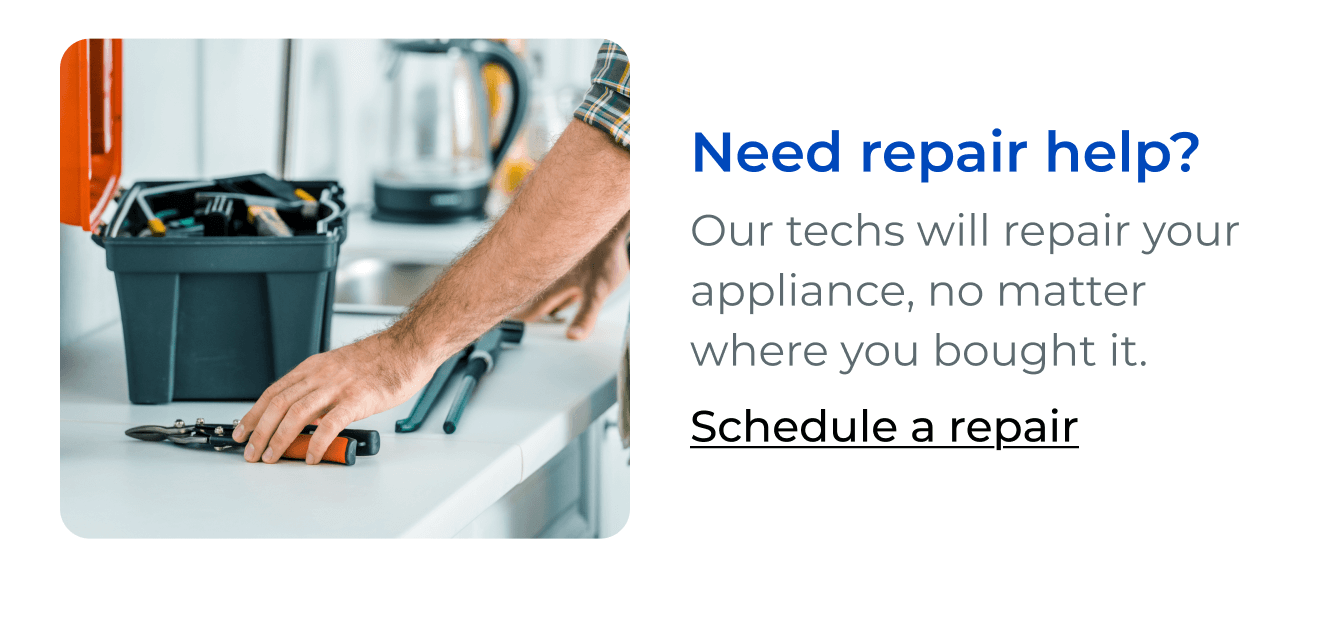 Need repair help? Our techs will repair your appliance, no matter where you bought it. Button: Schedule repair