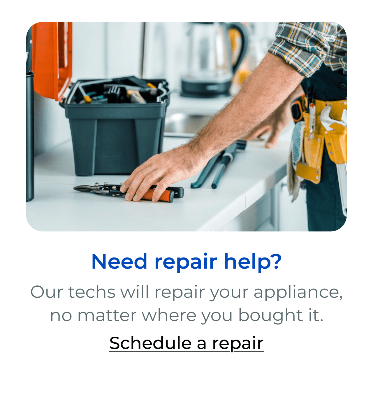 Need repair help? Our techs will repair your appliance, no matter where you bought it. Button: Schedule repair