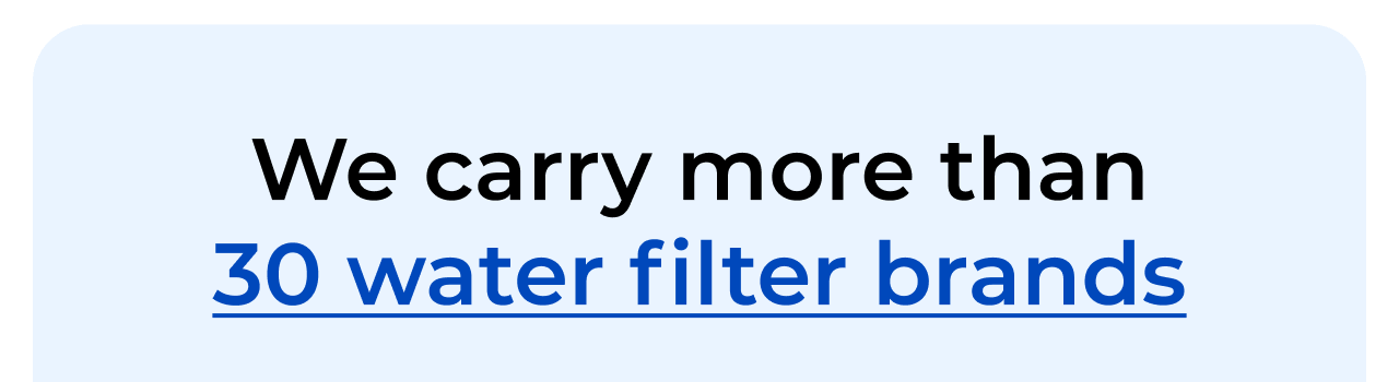 We carry more than 30 water filter brands