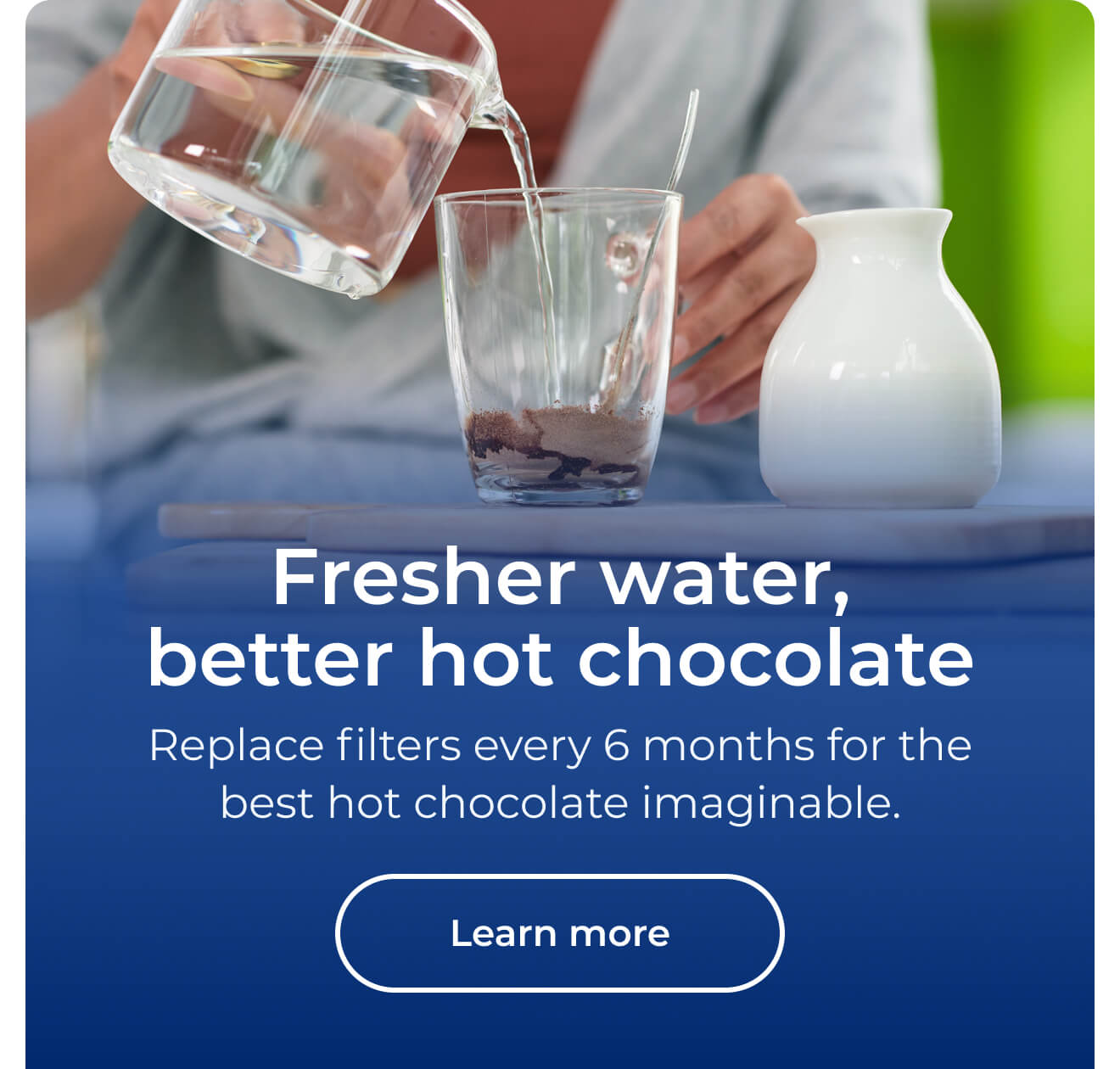 Fresher water, better hot chocolate. Replace filters every 6 months for the best hot chocolate imaginable. Button: Learn more