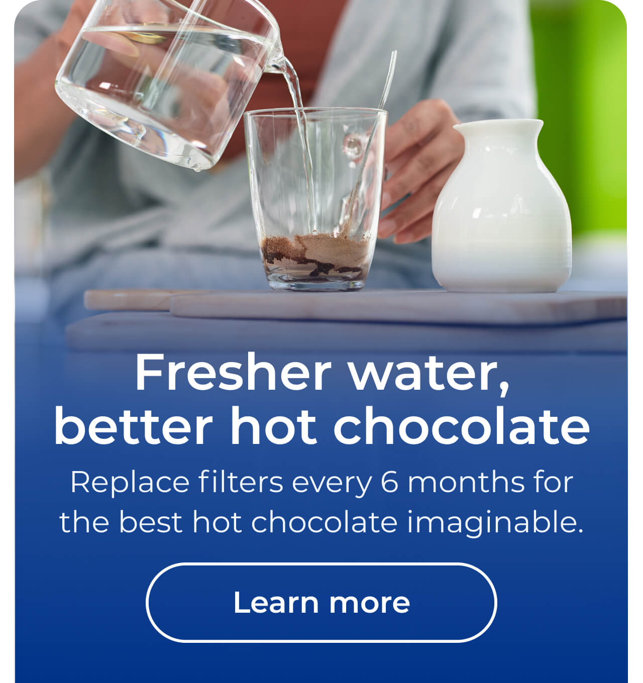 Fresher water, better hot chocolate. Replace filters every 6 months for the best hot chocolate imaginable. Button: Learn more