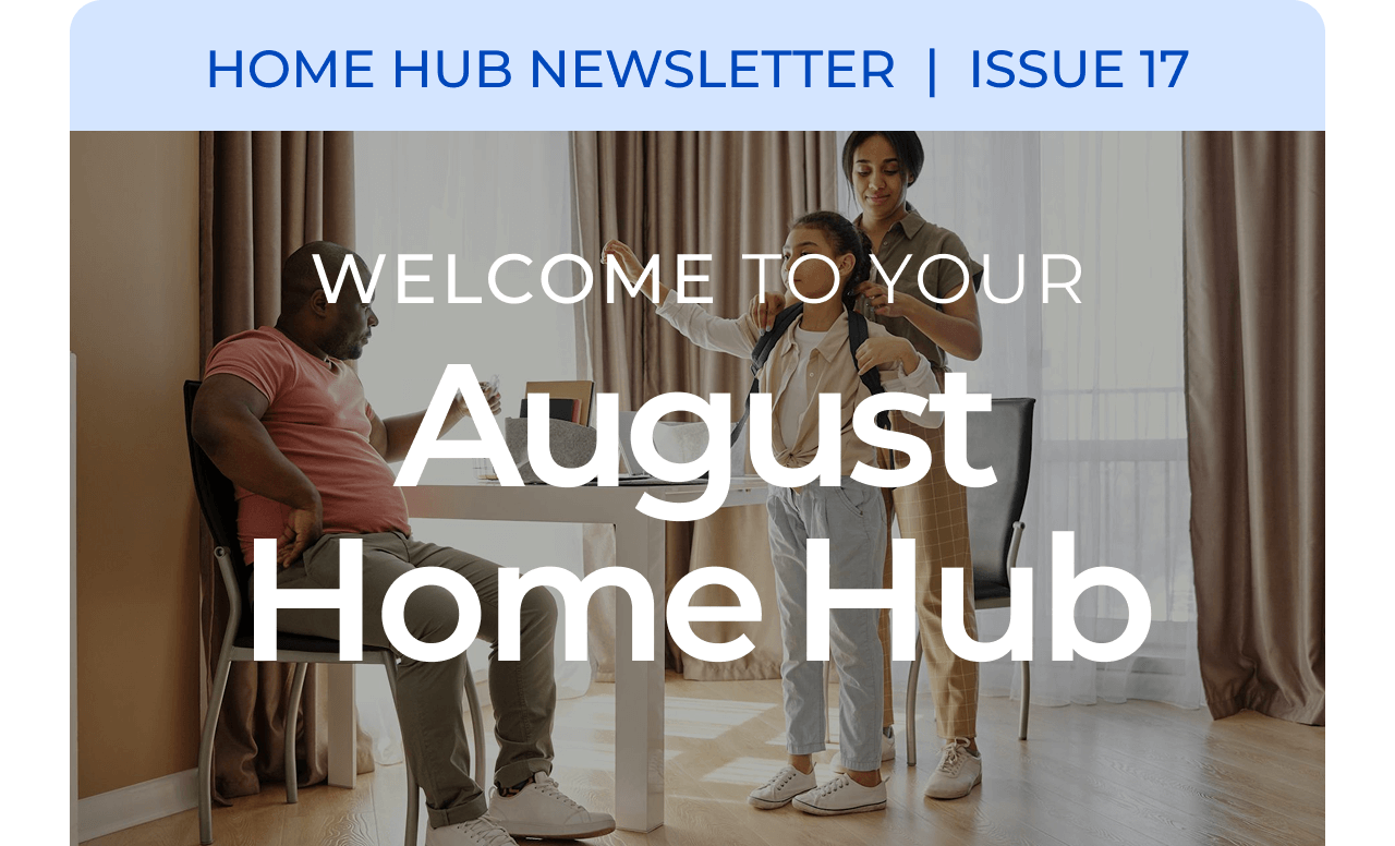 HOME HUB NEWSLETTER | ISSUE 17 | Welcome to your August Home Hub.