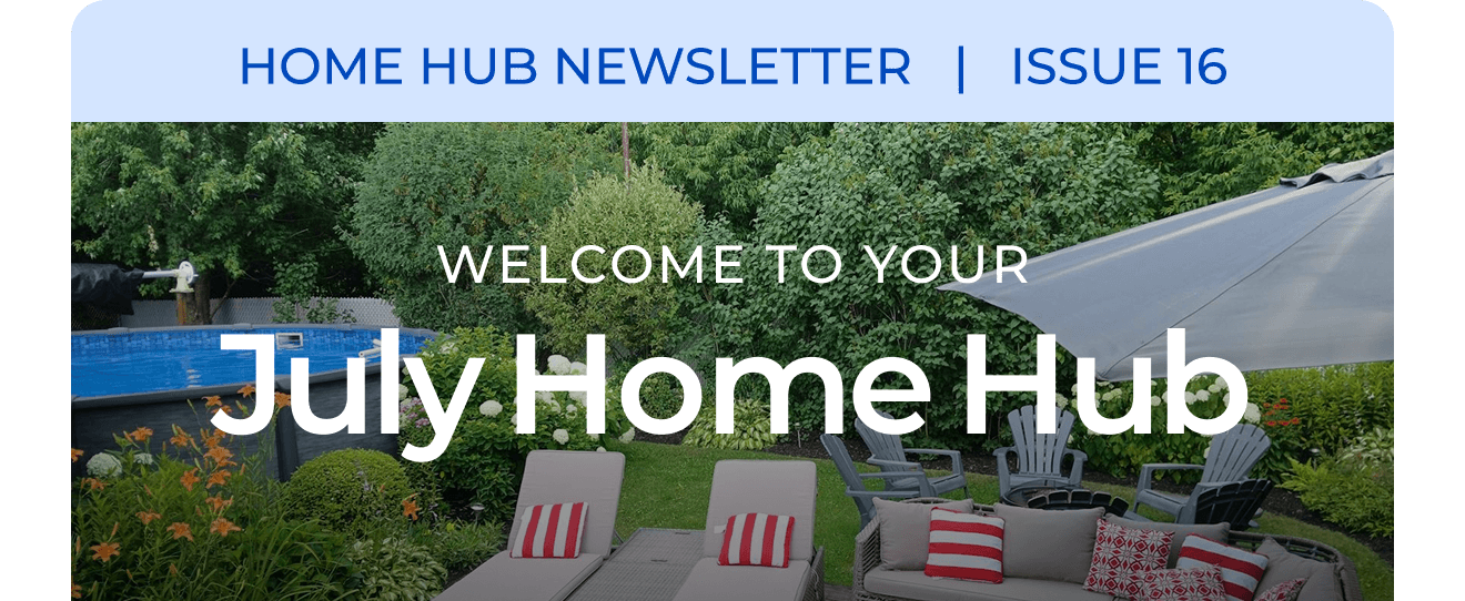 HOME HUB NEWSLETTER | ISSUE 16 | Welcome to your July Home Hub.
