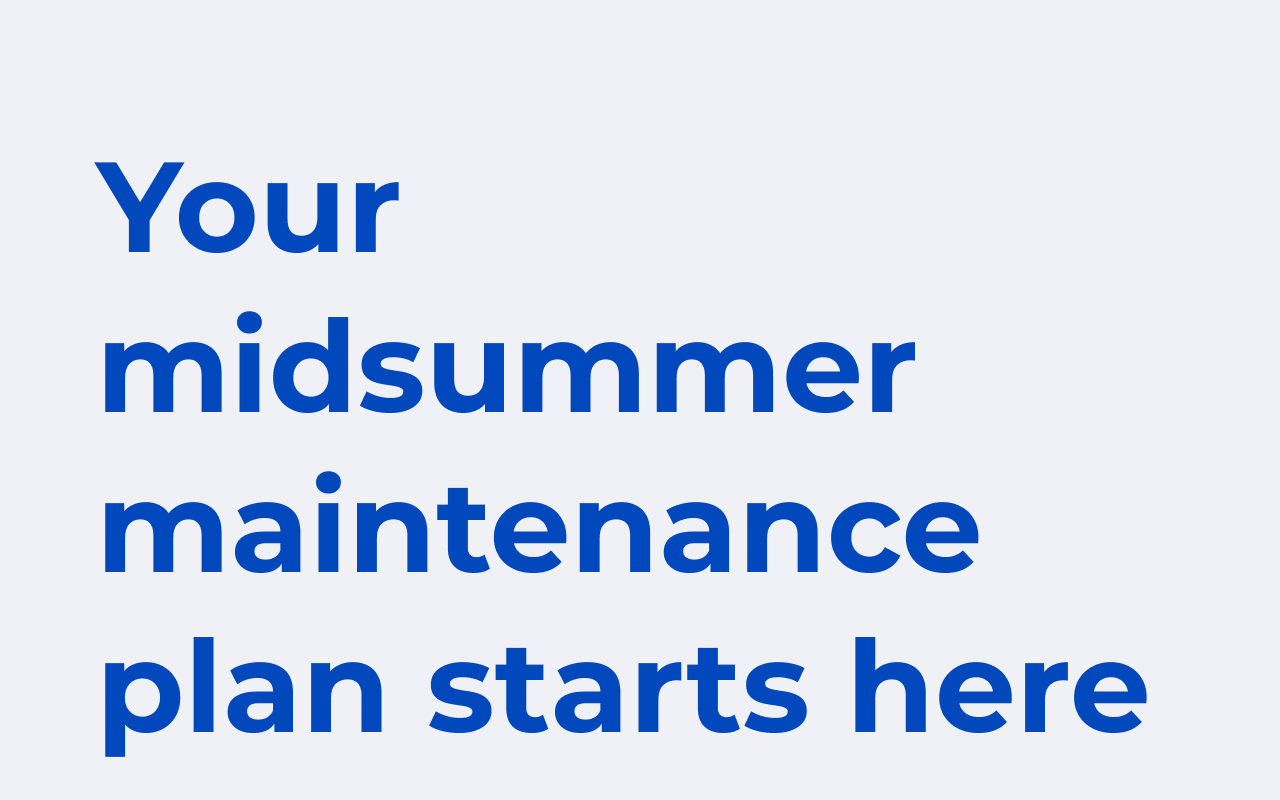 Your midsummer maintenance plan starts here