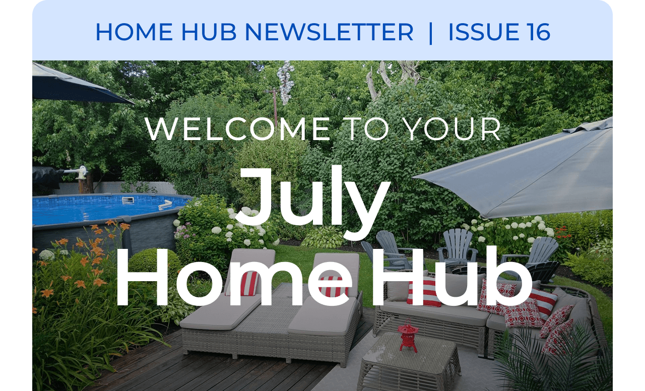 HOME HUB NEWSLETTER | ISSUE 16 | Welcome to your July Home Hub.