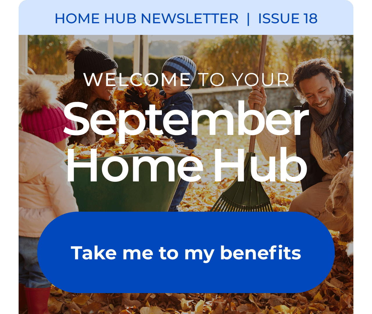 HOME HUB NEWSLETTER | ISSUE 18 | Welcome to your September Home Hub. Button: Take me to my benefits