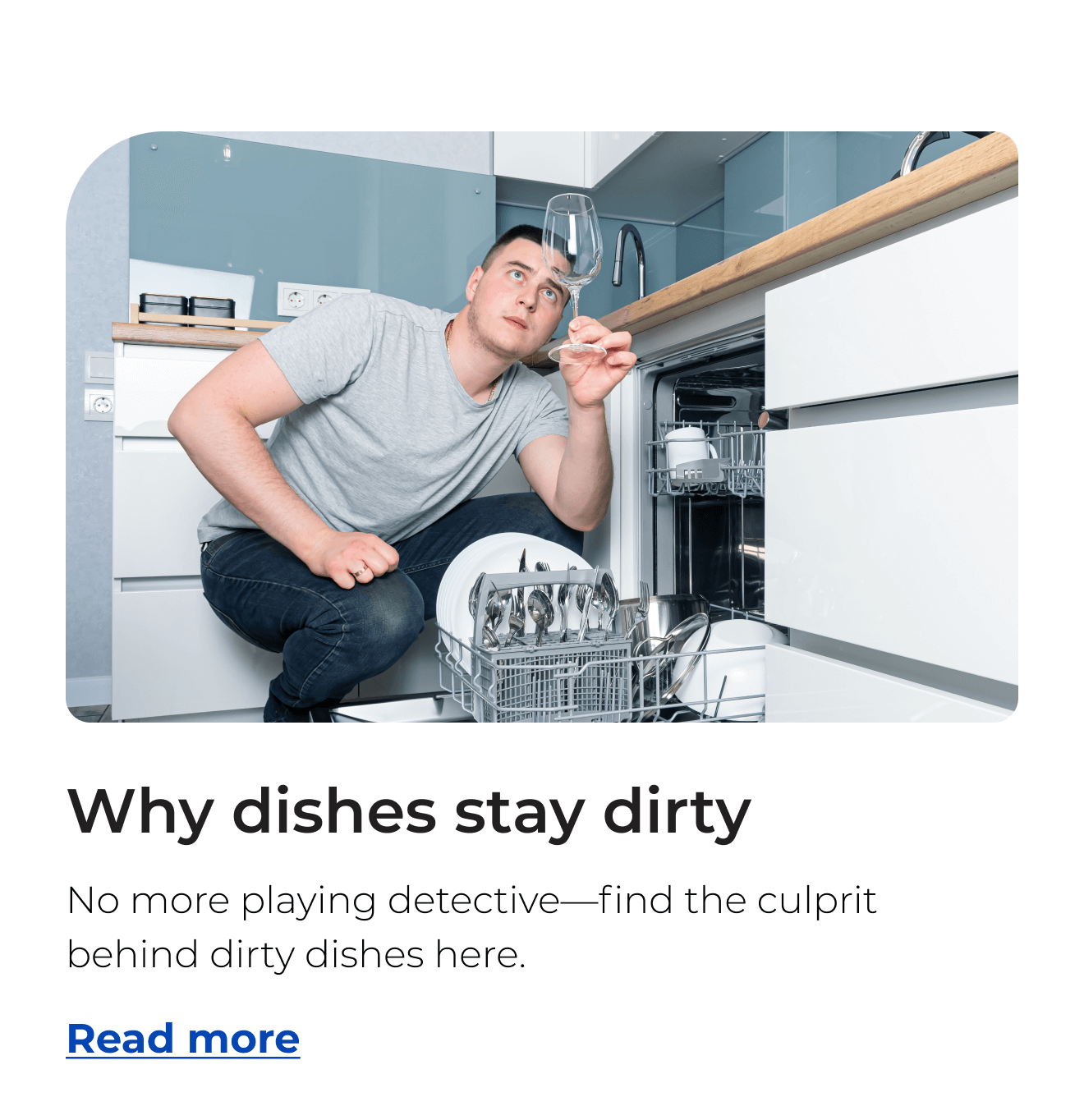 Why dishes stay dirty. No more playing detective—find the culprit behind dirty dishes here. Button: Read more