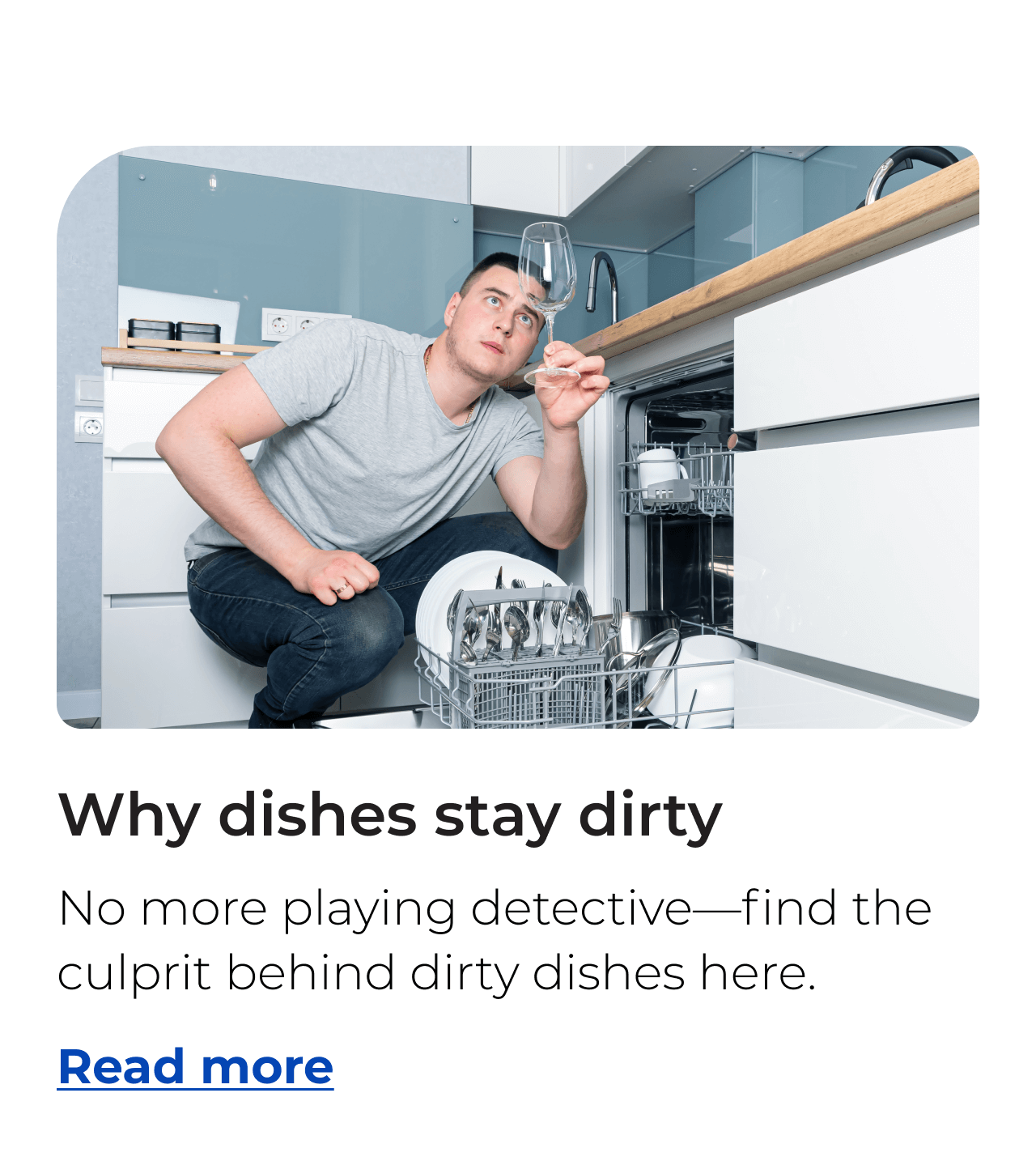 Why dishes stay dirty. No more playing detective—find the culprit behind dirty dishes here. Button: Read more