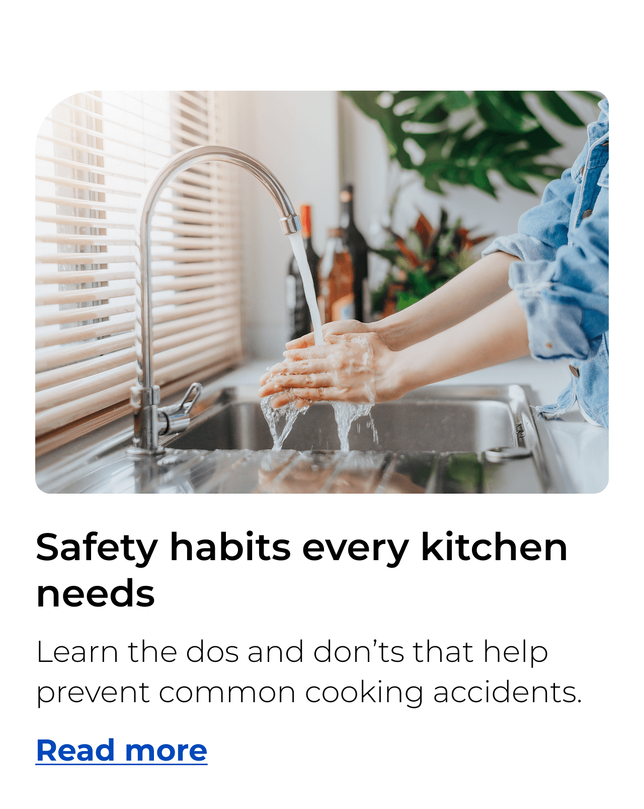 Safety habits every kitchen needs. Learn the dos and don’ts that help prevent common cooking accidents.