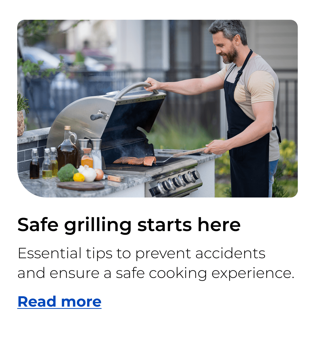 Safe grilling starts here. Essential tips to prevent accidents and ensure a safe cooking experience. Button: Read more