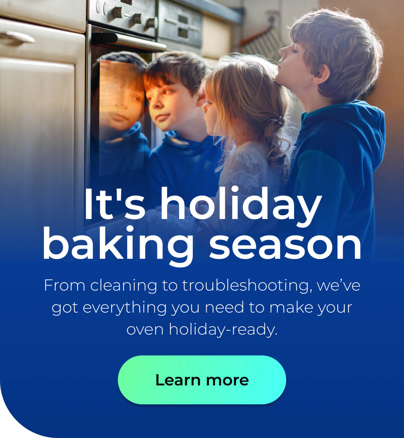 It's holiday baking season. From cleaning to troubleshooting, we’ve got everything you need to make your oven holiday-ready. Button: Learn more