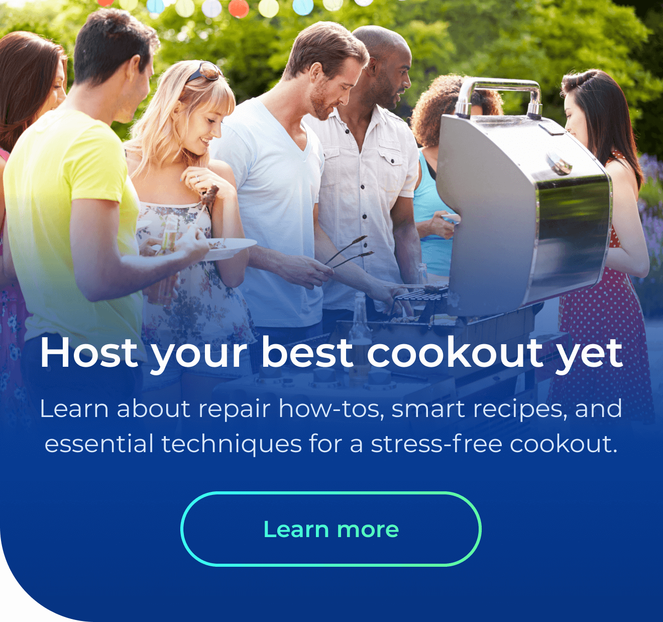 Host your best cookout yet. Learn about repair how-tos, smart recipes, and essential techniques for a stress-free cookout.