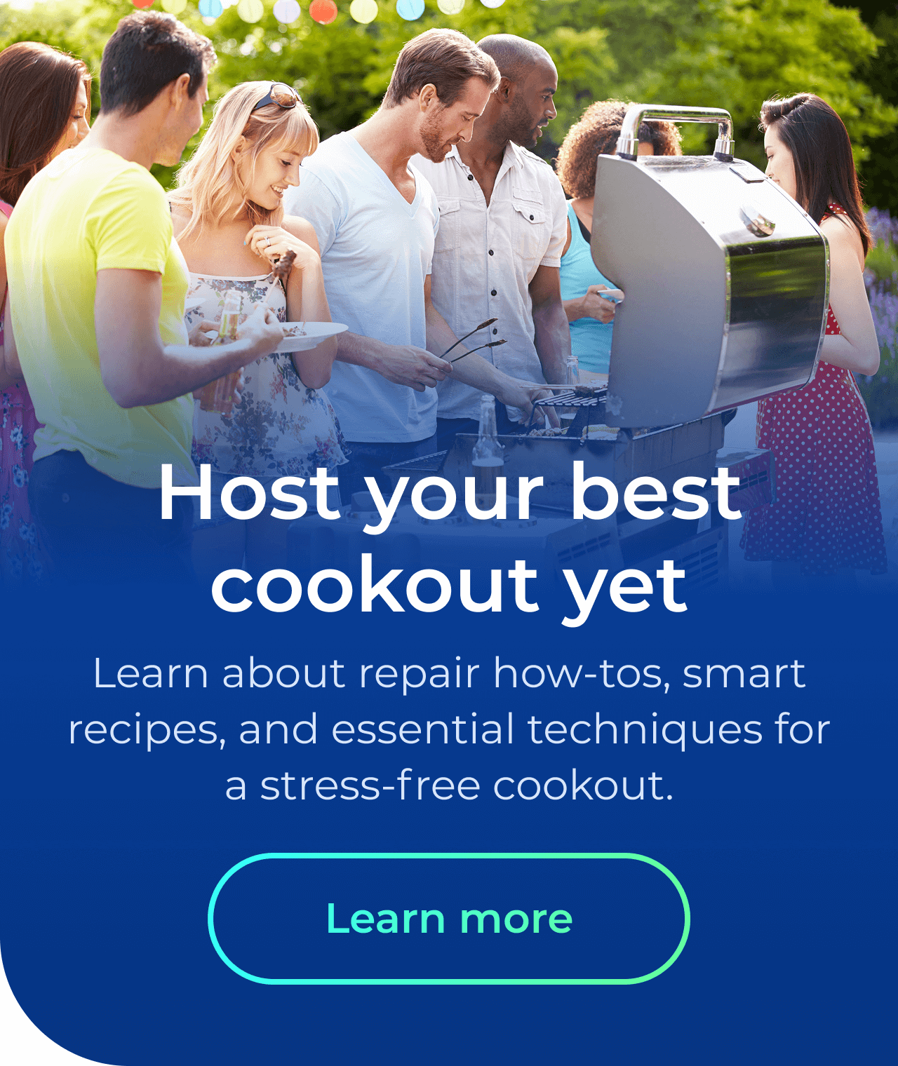 Host your best cookout yet. Learn about repair how-tos, smart recipes, and essential techniques for a stress-free cookout.