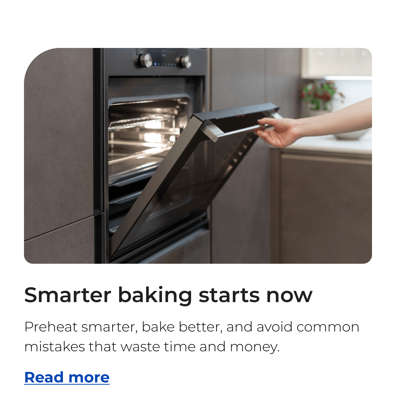 Smarter baking starts now. Preheat smarter, bake better, and avoid common mistakes that waste time and money. Button: Read more