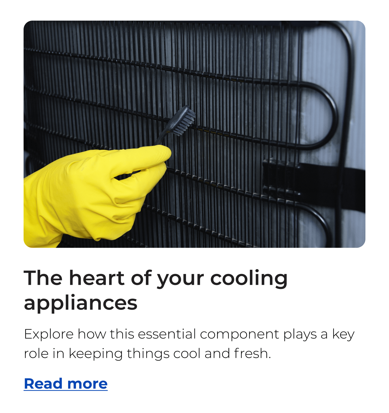 The heart of your cooling appliances. Explore how this essential component plays a key role in keeping things cool and fresh. Button: Read more