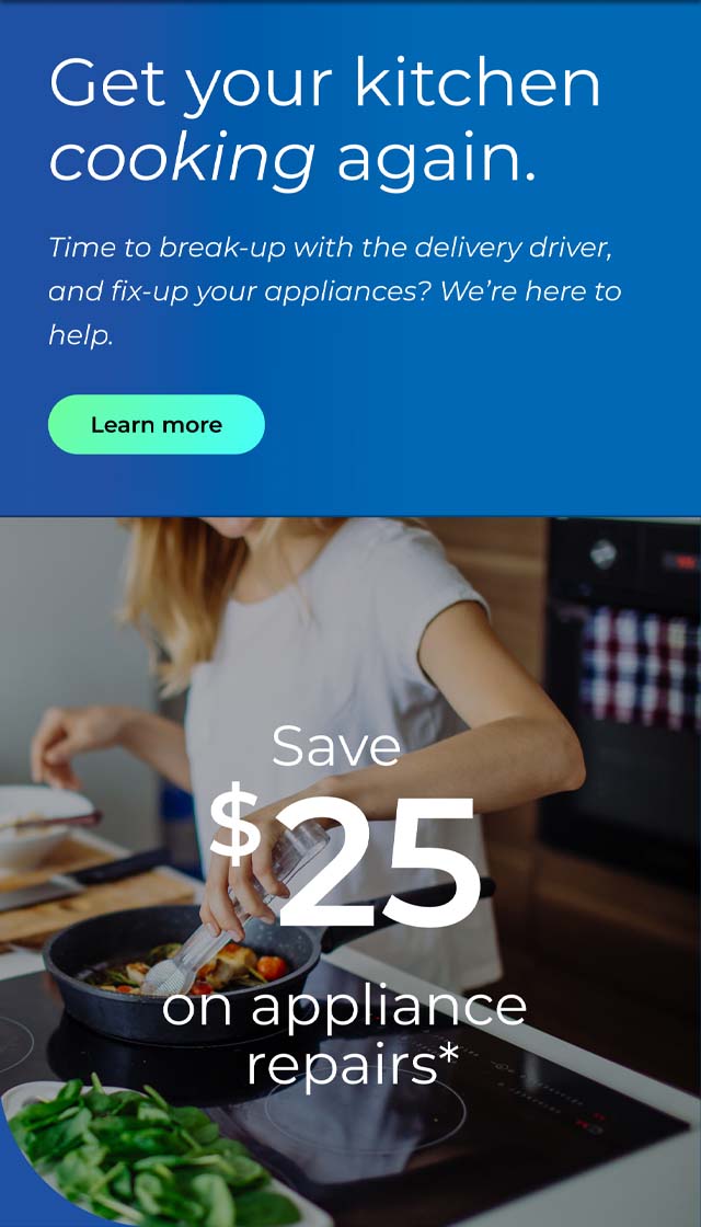 Get your kitchen cooking again. Time to break-up with the delivery driver, and fix-up your appliances? We're here to help. Save $25 on appliance repairs.