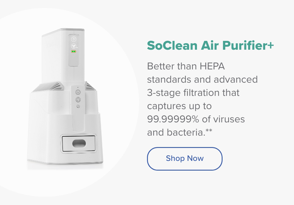 SoClean Air Purifier+. Better than HEPA standards, and advanced 3-stage filtration that captures up to 99.99999% of viruses and bacteria. Shop Now.
