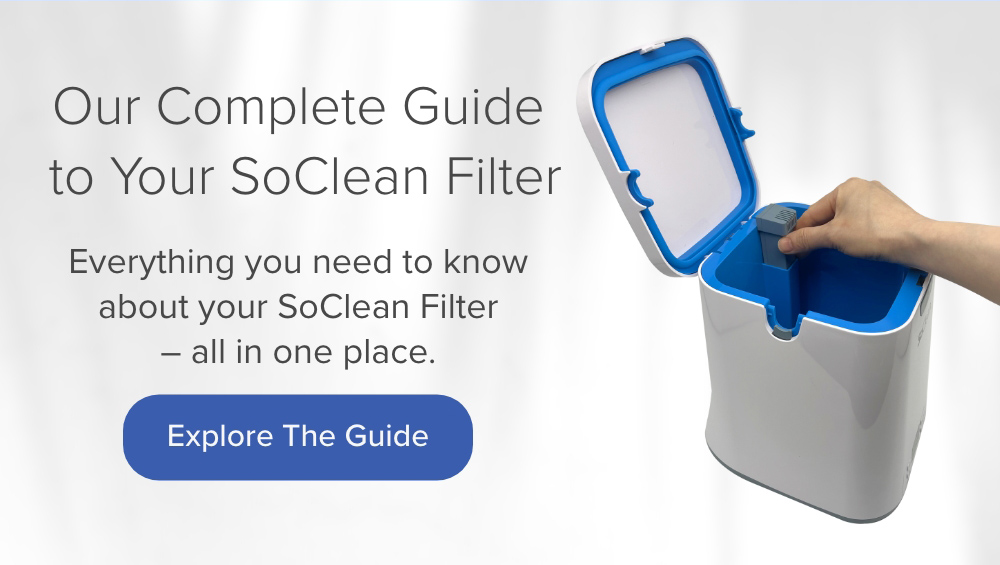 Our Complete Guide to Your SoClean Filter. Explore the Guide.