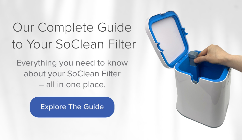 Our Complete Guide to Your SoClean Filter. Explore the Guide.