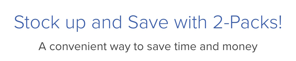 Stock up and Save with 2-Packs! A convenient way to save time and money.