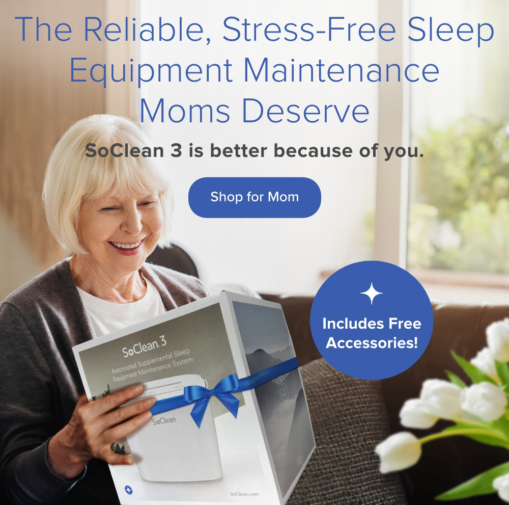 The Reliable, Stress-Free Sleep Equipment Maintenance Moms Deserve! SoClean 3 is better because of you. Shop for Mom