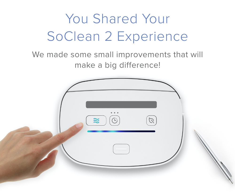 You Shared Your SoClean 2 Experience. We made some small improvements that will make a big difference!
