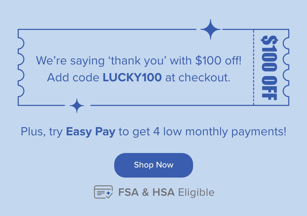 We're saying 'thank you' with $100 off! Add code LUCKY100 at checkout. Plus, try Easy Pay to get 4 low monthly payments! Shop Now.