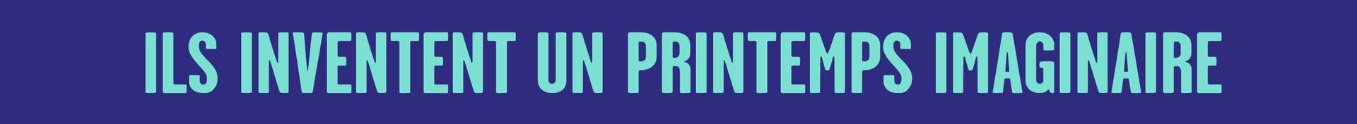 ILS INVENTENT UN PRINTEMPS IMAGINAIRE