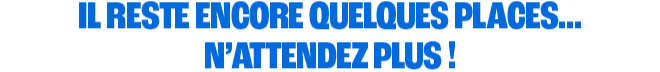 IL RESTE ENCORE QUELQUES PLACES
